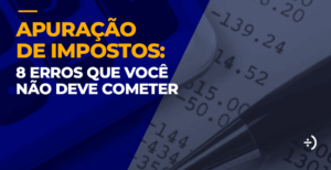 Leia mais sobre o artigo Apuração de Impostos: 8 erros que você não deve cometer