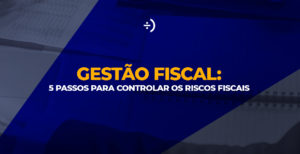 Leia mais sobre o artigo Gestão Fiscal: 5 passos para controlar os riscos fiscais