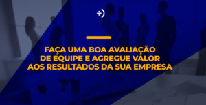 Leia mais sobre o artigo Faça uma boa avaliação de equipe e agregue valor aos resultados da sua empresa