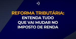 Leia mais sobre o artigo Reforma tributária: Entenda tudo que vai mudar no Imposto de Renda